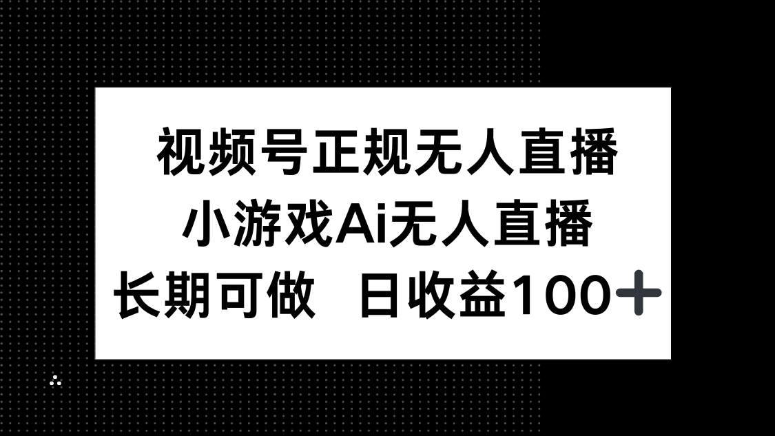 视频号正规无人直播，小游戏AI无人直播，长期可做，日收益100+网赚项目-副业赚钱-互联网创业-资源整合御文网赚