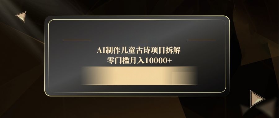 AI制作儿童古诗项目拆解，零门槛月入10000+网赚项目-副业赚钱-互联网创业-资源整合御文网赚