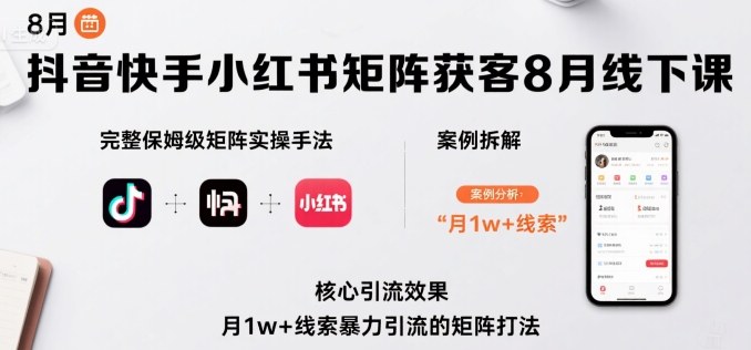 抖音快手小红书矩阵获客8月线下课，完整保姆级矩阵实操手法与案例拆解，月1w+线索暴力引流的矩阵打法网赚项目-副业赚钱-互联网创业-资源整合御文网赚