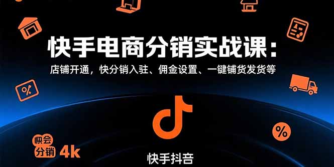 快手电商分销实战课：店铺开通，快分销入驻、佣金设置、一键铺货发货等网赚项目-副业赚钱-互联网创业-资源整合御文网赚