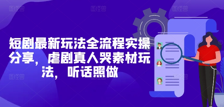 短剧最新玩法全流程实操分享，虐剧真人哭素材玩法，听话照做网赚项目-副业赚钱-互联网创业-资源整合御文网赚