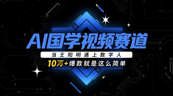 AI国学视频赛道：当王阳明遇上数字人，10w+爆款就是这么简单网赚项目-副业赚钱-互联网创业-资源整合御文网赚