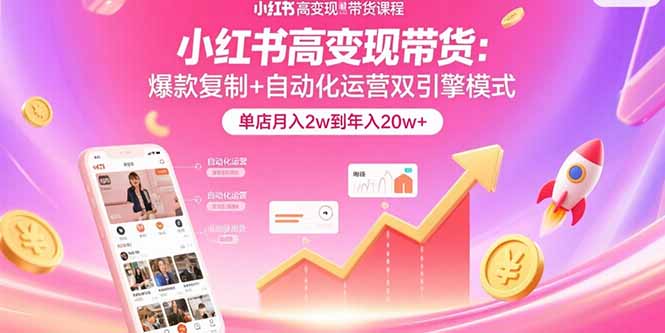 小红书高变现带货：爆款复制+自动化运营双引擎模式  单店月入2w到年入20w+网赚项目-副业赚钱-互联网创业-资源整合御文网赚