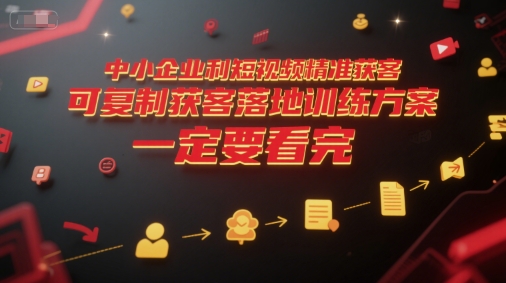 中小企业利用短视频精准获客，可复制获客落地训练方案，做好短视频，一定要看完网赚项目-副业赚钱-互联网创业-资源整合御文网赚