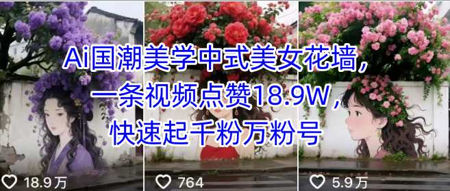 Ai国潮美学中式美女花墙，一条视频点赞18.9W，快速起千粉万粉号网赚项目-副业赚钱-互联网创业-资源整合御文网赚