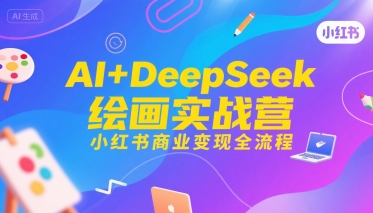 AI+DeepSeek绘画实战营，小红书商业变现全流程网赚项目-副业赚钱-互联网创业-资源整合御文网赚