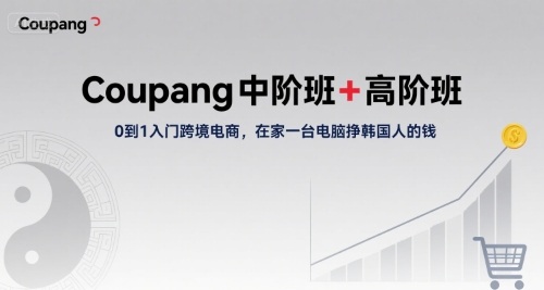 Coupang中阶班+高阶班，0到1入门跨境电商，在家一台电脑挣韩国人的钱网赚项目-副业赚钱-互联网创业-资源整合御文网赚