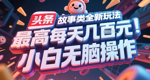 头条故事类全新玩法，最高每天几张，小白无脑操作网赚项目-副业赚钱-互联网创业-资源整合御文网赚