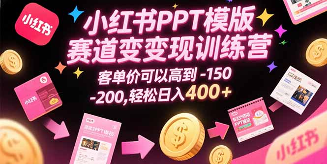 小红书PPT模版赛道变现训练营，客单价可以高到150-200，轻松日入400+网赚项目-副业赚钱-互联网创业-资源整合御文网赚