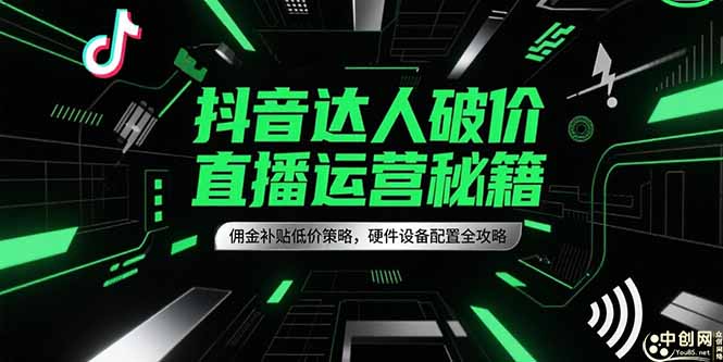 抖音达人破价直播运营秘籍，佣金补贴低价策略，硬件设备配置全攻略网赚项目-副业赚钱-互联网创业-资源整合御文网赚