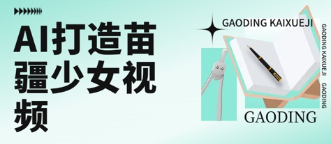 用AI打造苗疆少女视频，单日变现多张，高质量作品引爆流量网赚项目-副业赚钱-互联网创业-资源整合御文网赚