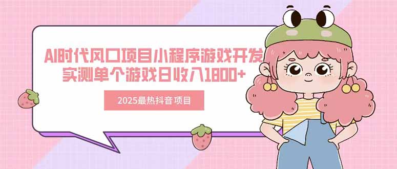 2025最热抖音项目 Ai时代风口项目小程序游戏开发 实测单个游戏日收入1800+网赚项目-副业赚钱-互联网创业-资源整合御文网赚