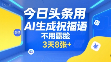 今日头条用AI生成祝福语，不用拍摄，不用露脸，3天8张+网赚项目-副业赚钱-互联网创业-资源整合御文网赚