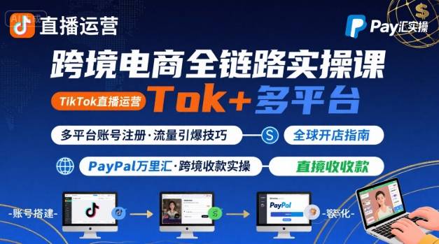 跨境电商线上课，TikTok 直播运营 + 多平台账号注册 + PayPal 万里汇实操教程网赚项目-副业赚钱-互联网创业-资源整合御文网赚