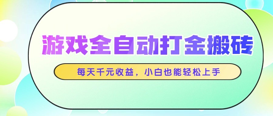 游戏全自动打金搬砖，每天千元收益，小白也能轻松上手网赚项目-副业赚钱-互联网创业-资源整合御文网赚