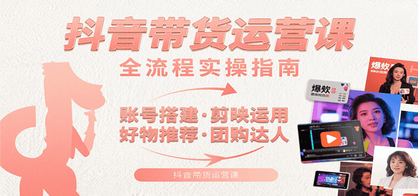 抖音带货运营课：含账号搭建、剪映运用、好物推荐、团购达人等内容，教你玩转抖音网赚项目-副业赚钱-互联网创业-资源整合御文网赚