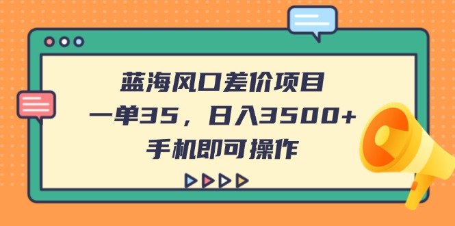 蓝海风口差价项目，一单35，日入3500+，手机即可操作网赚项目-副业赚钱-互联网创业-资源整合御文网赚