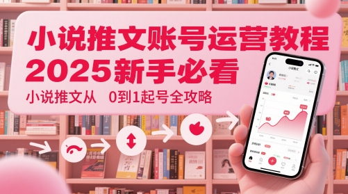 小说推文账号运营起号教程，2025新手必看，小说推文从0到1起号全攻略网赚项目-副业赚钱-互联网创业-资源整合御文网赚