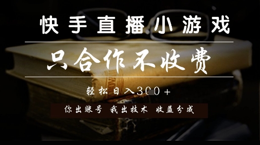 快手直播小游戏，只合作不收费，你出账号我出技术， 分润模式【揭秘】网赚项目-副业赚钱-互联网创业-资源整合御文网赚