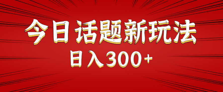 今日话题新玩法，几分钟可以制作一个，多种变现玩法日入300+网赚项目-副业赚钱-互联网创业-资源整合御文网赚