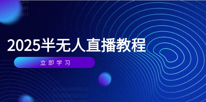 半无人直播课(2025/4月网赚项目-副业赚钱-互联网创业-资源整合御文网赚