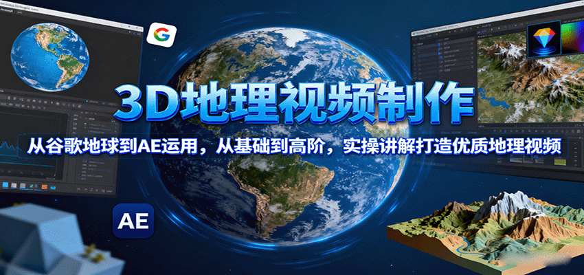 3D地理视频制作，从谷歌地球到AE运用，从基础到高阶，实操讲解打造优质地理视频网赚项目-副业赚钱-互联网创业-资源整合御文网赚