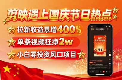 剪映遇上国庆热点，拉新收益暴增400%，单条视频狂挣2W+，无需剪辑基础，几分钟一条作品网赚项目-副业赚钱-互联网创业-资源整合御文网赚