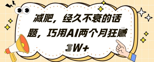 减肥，经久不衰的话题，巧用AI两个月狂挣2W+网赚项目-副业赚钱-互联网创业-资源整合御文网赚