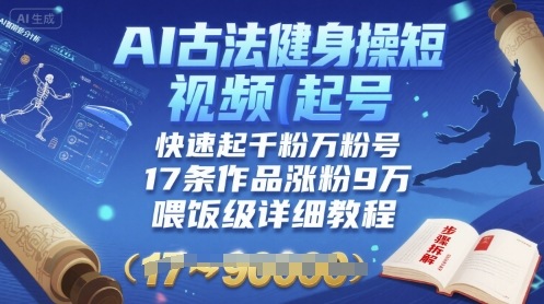 AI古法健身操短视频起号，快速起千粉万粉号，17条作品涨粉9W(喂饭级详细教程)网赚项目-副业赚钱-互联网创业-资源整合御文网赚