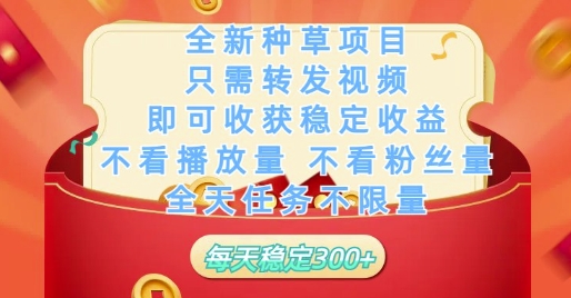 全新种草项目只需转发视频，即可收获稳定收益，不看播放量不看粉丝量，全天任务不限量，每天稳定3张【揭秘】网赚项目-副业赚钱-互联网创业-资源整合御文网赚