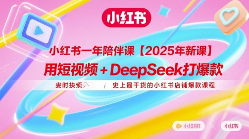 小红书一年陪伴课【2025年新课】，用短视频+deepSeek打爆款，史上最干货的小红书店铺爆款课程网赚项目-副业赚钱-互联网创业-资源整合御文网赚