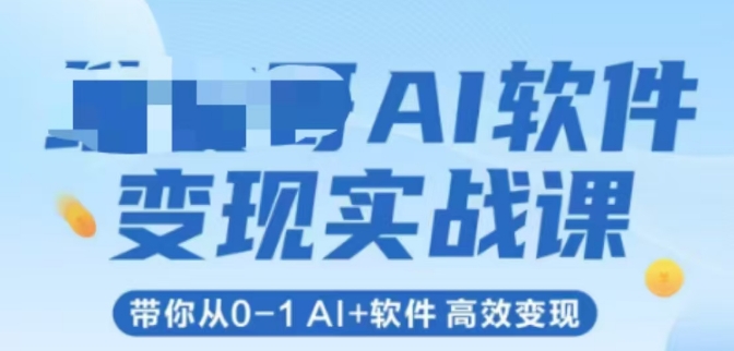 AI软件变现实战课，带你从0-1 Al+软件 高效变现网赚项目-副业赚钱-互联网创业-资源整合御文网赚