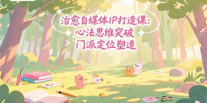 治愈自媒体IP打造课：心法思维突破，门派定位塑造，商业闭环搭建网赚项目-副业赚钱-互联网创业-资源整合御文网赚
