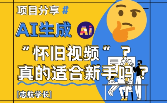 AI生成怀旧视频真的很适合新手？详细讲解！网赚项目-副业赚钱-互联网创业-资源整合御文网赚