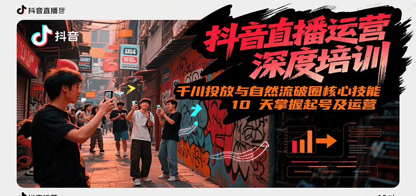 抖音直播运营深度培训，千川投放与自然流核心技能，10天掌握起号及运营(6-7月新课)网赚项目-副业赚钱-互联网创业-资源整合御文网赚