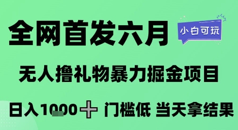 全网首发六月，无人撸礼物暴力掘金项目，日入1K+门槛低，当天拿结果，小白可玩【揭秘】网赚项目-副业赚钱-互联网创业-资源整合御文网赚