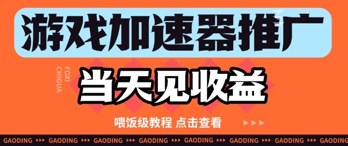 游戏加速器推广项目当天见收益，纯干货喂饭级教程分享网赚项目-副业赚钱-互联网创业-资源整合御文网赚
