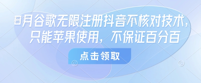 8月谷歌无限注册抖音不核对技术，只能苹果使用，不保证百分百网赚项目-副业赚钱-互联网创业-资源整合御文网赚