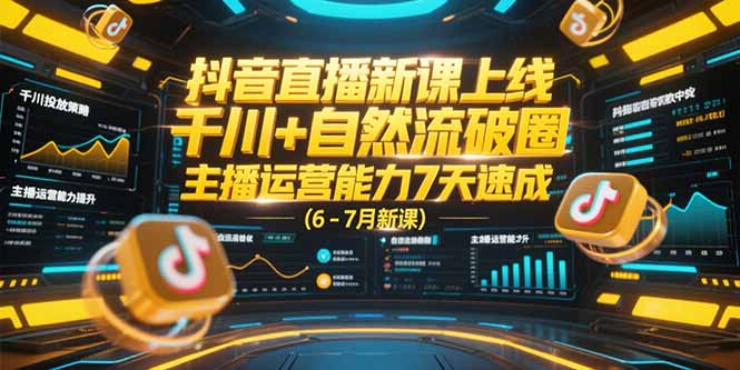 抖音直播新课上线，千川+自然流破圈，主播运营能力7天速成 (6-7月新课网赚项目-副业赚钱-互联网创业-资源整合御文网赚