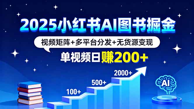 2025小红书AI图书掘金，视频矩阵+多平台分发+无货源变现，单视频日赚200+网赚项目-副业赚钱-互联网创业-资源整合御文网赚