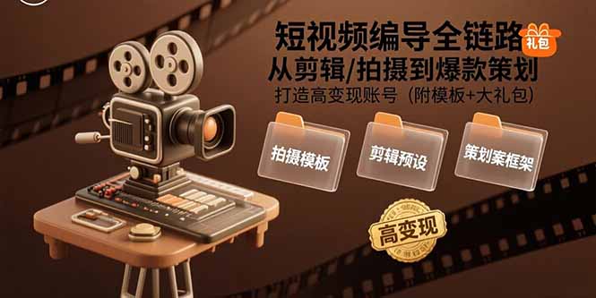 短视频编导全链路：从剪辑/拍摄到爆款策划,打造高变现账号(附模板+大礼包网赚项目-副业赚钱-互联网创业-资源整合御文网赚
