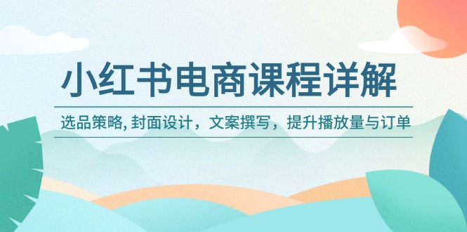 小红书电商课程详解：选品策略, 封面设计，文案撰写，提升播放量与订单网赚项目-副业赚钱-互联网创业-资源整合御文网赚