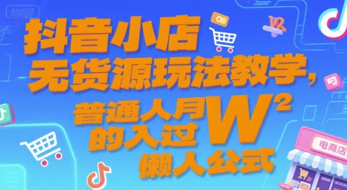 抖音小店无货源玩法教学，普通人月入过W的懒人公式网赚项目-副业赚钱-互联网创业-资源整合御文网赚