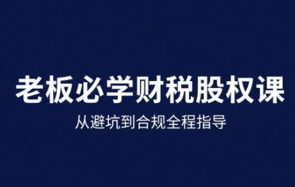 25年企业财税与股权实战课，从避坑到合规全程指导网赚项目-副业赚钱-互联网创业-资源整合御文网赚