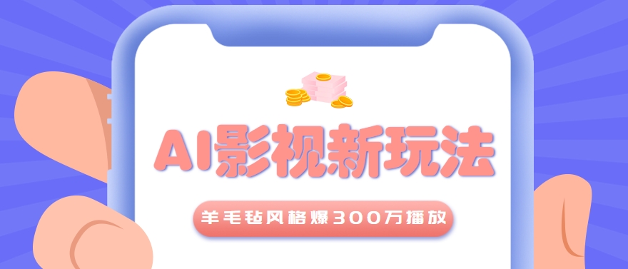 利用AI把经典影视换成羊毛毡风格，爆了300万播放，详细教程+提示词网赚项目-副业赚钱-互联网创业-资源整合御文网赚