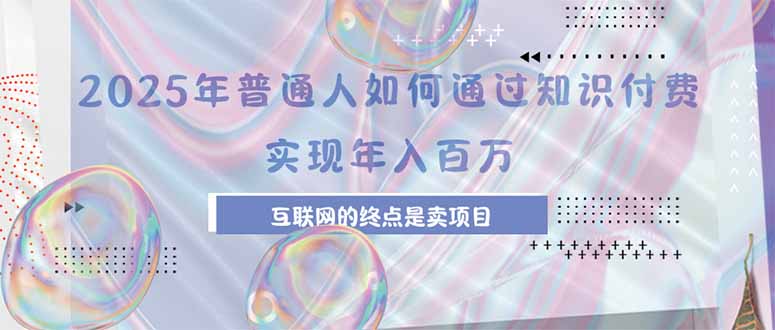2025年普通人如何通过知识付费年薪百万，互联网的尽头是卖加盟卖项目网赚项目-副业赚钱-互联网创业-资源整合御文网赚