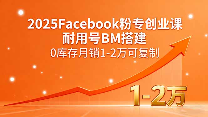 2025Facebook粉专创业课，耐用号BM搭建，0库存月销1-2万可复制网赚项目-副业赚钱-互联网创业-资源整合御文网赚